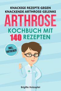Produktbild: Knackige Rezepte gegen knackende Arthrose Gelenke - Arthrose Kochbuch mit 140 Rezepten