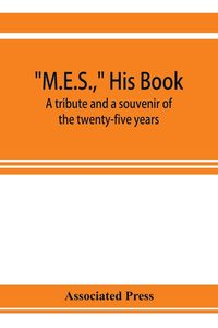 Produktbild: M.E.S., his book, a tribute and a souvenir of the twenty-five years, 1893-1918, of the service of Melville E. Stone as general manager of the Associat