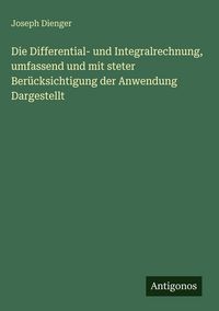 Produktbild: Die Differential- und Integralrechnung, umfassend und mit steter Ber&uuml;cksichtigung der Anwendung Dargestellt