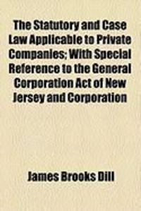 Produktbild: The Statutory and Case Law Applicable to Private Companies; With Special Reference to the General Corporation Act of New Jersey and Corporation