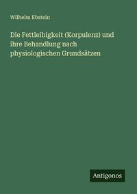 Produktbild: Die Fettleibigkeit (Korpulenz) und ihre Behandlung nach physiologischen Grunds&auml;tzen