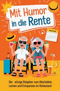 Produktbild: Mit Humor in die Rente - Geschenk zur Rente f&uuml;r M&auml;nner und Frauen: Der witzige Ratgeber zum Abschalten, Lachen und Entspannen im Ruhestand.