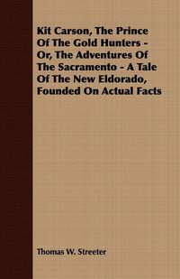 Produktbild: Kit Carson, the Prince of the Gold Hunters - Or, the Adventures of the Sacramento - A Tale of the New Eldorado, Founded on Actual Facts