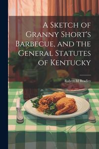 Produktbild: A Sketch of Granny Short's Barbecue, and the General Statutes of Kentucky