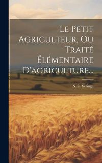 Produktbild: Le Petit Agriculteur, Ou Trait&eacute; &Eacute;l&eacute;mentaire D'agriculture...