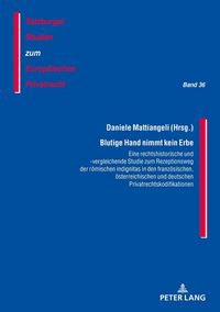 Produktbild: Blutige Hand nimmt kein Erbe &ndash; Eine rechtshistorische und -vergleichende Studie zum Rezeptionsweg der r&ouml;mischen indignitas in den franz&ouml;sischen, &ouml;sterreichischen und deutschen Privatrechtskodifikationen