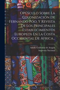 Produktbild: Op&uacute;sculo Sobre La Colonizaci&oacute;n De Fernando P&oacute;o, Y Revista De Los Principales Establecimientos Europeos En La Costa Occidental De Africa...