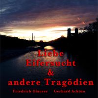 Produktbild: Gerhard Acktun & Friedrich Glauser, Liebe, Eifersucht und andere Trag&ouml;dien
