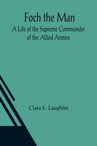 Produktbild: Foch the Man A Life of the Supreme Commander of the Allied Armies
