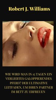 Produktbild: Wie wird man in 15 Tagen ein verliebtes galoppierendes Pferd? Der ultimative Leitfaden, um Ihren Partner im Bett zu erfreuen