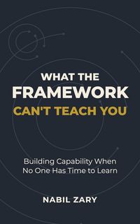 Produktbild: What the Framework Can't Teach You: Building Capability When No One Has Time to Learn
