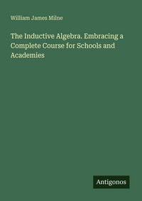Produktbild: The Inductive Algebra. Embracing a Complete Course for Schools and Academies