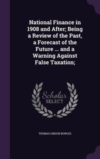 Produktbild: National Finance in 1908 and After; Being a Review of the Past, a Forecast of the Future ... and a Warning Against False Taxation;