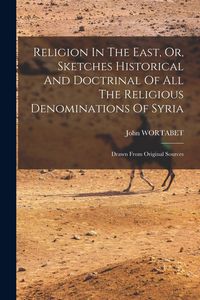 Produktbild: Religion In The East, Or, Sketches Historical And Doctrinal Of All The Religious Denominations Of Syria: Drawn From Original Sources