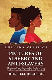 Produktbild: Pictures of Slavery and Anti-Slavery Advantages of Negro Slavery and the Benefits of Negro Freedom, Morally, Socially, and Politically Considered
