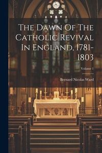Produktbild: The Dawn Of The Catholic Revival In England, 1781-1803; Volume 1