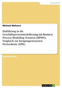 Produktbild: Einf&uuml;hrung in die Gesch&auml;ftsprozessmodellierung mit Business Process Modelling Notation (BPMN). Vergleich zur Ereignisgesteuerten Prozesskette (EPK)