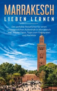 Produktbild: Marrakesch lieben lernen: Der perfekte Reisef&uuml;hrer f&uuml;r einen unvergesslichen Aufenthalt in Marrakesch inkl. Insider-Tipps, Tipps zum Geldsparen und Pa