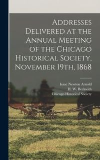 Produktbild: Addresses Delivered at the Annual Meeting of the Chicago Historical Society, November 19th, 1868