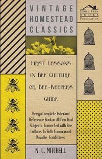 Produktbild: First Lessons in Bee Culture or, Bee-Keeper's Guide - Being a Complete Index and Reference Book on all Practical Subjects Connected with Bee Culture -