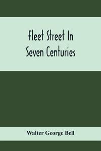 Produktbild: Fleet Street In Seven Centuries; Being A History Of The Growth Of London Beyond The Walls Into The Western Liberty, And Of Fleet Street To Our Time