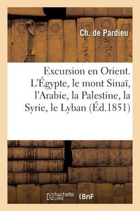 Produktbild: Excursion en Orient. L'&Eacute;gypte, le mont Sina&iuml;, l'Arabie, la Palestine, la Syrie, le Lyban