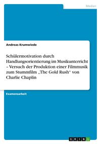 Produktbild: Sch&uuml;lermotivation durch Handlungsorientierung im Musikunterricht - Versuch der Produktion einer Filmmusik zum Stummfilm "The Gold Rush" von Charlie Chaplin
