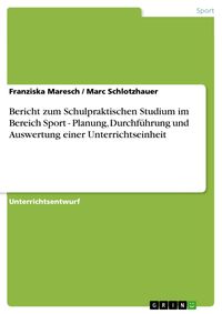 Produktbild: Bericht zum Schulpraktischen Studium im Bereich Sport - Planung, Durchf&uuml;hrung und Auswertung einer Unterrichtseinheit