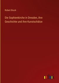 Produktbild: Die Sophienkirche in Dresden, ihre Geschichte und ihre Kunstsch&auml;tze