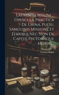 Produktbild: Laurentii Bellini ... Opuscula Practica De Urina, Pulsu, Sanguinis Missione Et Febribus Nec Non De Capitis Pectorisque Morbis...