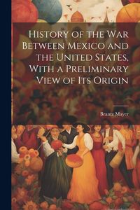 Produktbild: History of the war Between Mexico and the United States, With a Preliminary View of its Origin