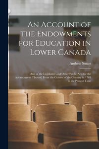 Produktbild: An Account of the Endowments for Education in Lower Canada [microform]: and of the Legislative and Other Public Acts for the Advancement Thereof, From