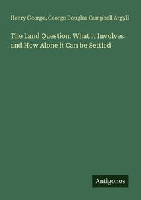 Produktbild: The Land Question. What it Involves, and How Alone it Can be Settled