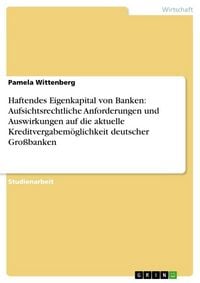 Produktbild: Haftendes Eigenkapital von Banken: Aufsichtsrechtliche Anforderungen und Auswirkungen auf die aktuelle Kreditvergabem&ouml;glichkeit deutscher Gro&szlig;banken