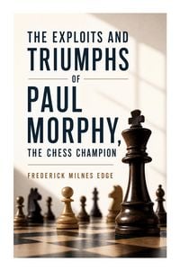 Produktbild: The Exploits and Triumphs of Paul Morphy, the Chess Champion