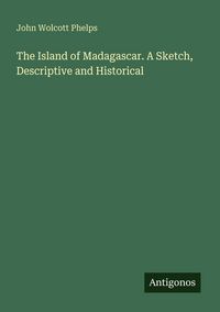 Produktbild: The Island of Madagascar. A Sketch, Descriptive and Historical