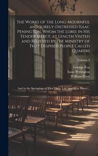 Produktbild: The Works of the Long-mournful and Sorely-distressed Isaac Penington, Whom the Lord, in His Tender Mercy, at Length Visited and Relieved by the Minist