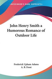 Produktbild: Adams, F: John Henry Smith a Humorous Romance of Outdoor Lif