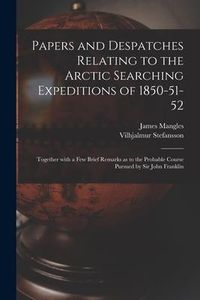 Produktbild: Papers and Despatches Relating to the Arctic Searching Expeditions of 1850-51-52: Together With a Few Brief Remarks as to the Probable Course Pursued