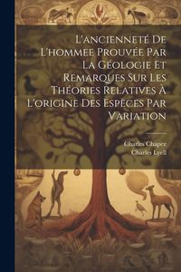 Produktbild: L'anciennet&eacute; De L'hommee Prouv&eacute;e Par La G&eacute;ologie Et Remarques Sur Les Th&eacute;ories Relatives &Agrave; L'origine Des Esp&egrave;ces Par Variation