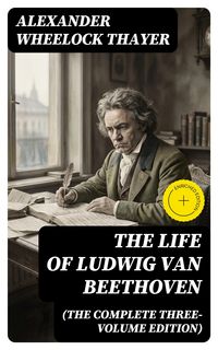 Produktbild: The Life of Ludwig van Beethoven (The Complete Three-Volume Edition)