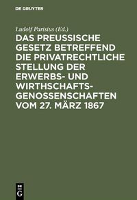 Produktbild: Das preu&szlig;ische Gesetz betreffend die privatrechtliche Stellung der Erwerbs- und Wirthschafts-Genossenschaften vom 27. M&auml;rz 1867