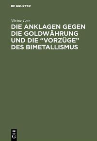 Produktbild: Die Anklagen gegen die Goldw&auml;hrung und die "Vorz&uuml;ge" des Bimetallismus