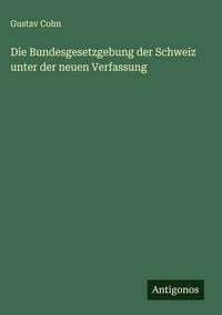 Produktbild: Die Bundesgesetzgebung der Schweiz unter der neuen Verfassung