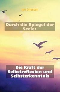 Produktbild: Lebensbalance finden: Ein ganzheitlicher Ansatz f&uuml;r pers&ouml;nliches Wohlbefinden / Durch die Spiegel der Seele: Die Kraft der Selbstreflexion und Selbsterkenntnis