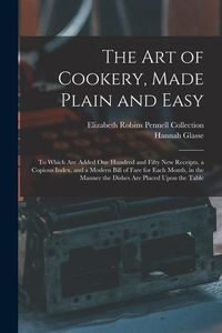 Produktbild: The Art of Cookery, Made Plain and Easy: To Which Are Added One Hundred and Fifty New Receipts, a Copious Index, and a Modern Bill of Fare for Each Mo