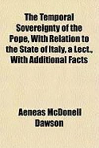 Produktbild: The Temporal Sovereignty of the Pope, with Relation to the State of Italy, a Lect., with Additional Facts