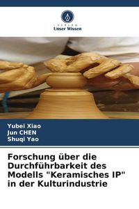 Produktbild: Forschung &uuml;ber die Durchf&uuml;hrbarkeit des Modells "Keramisches IP" in der Kulturindustrie