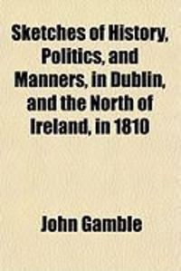 Produktbild: Sketches of History, Politics, and Manners, in Dublin, and the North of Ireland, in 1810