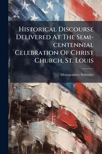 Produktbild: Historical Discourse Delivered At The Semi-centennial Celebration Of Christ Church, St. Louis